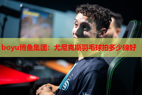 尤尼克斯羽毛球拍多少磅好