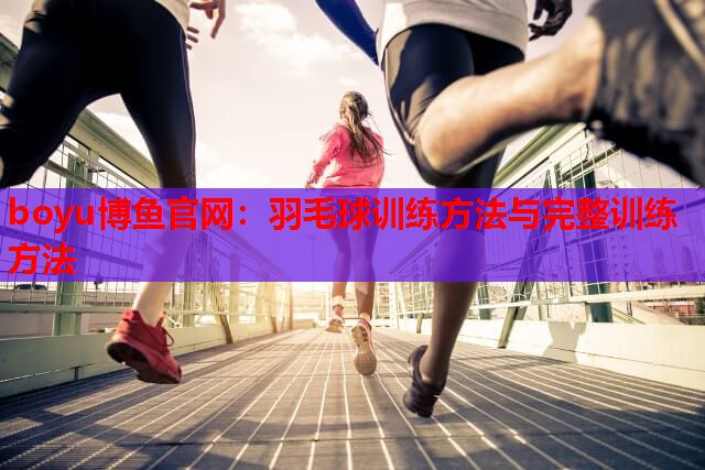 羽毛球训练方法与完整训练方法
