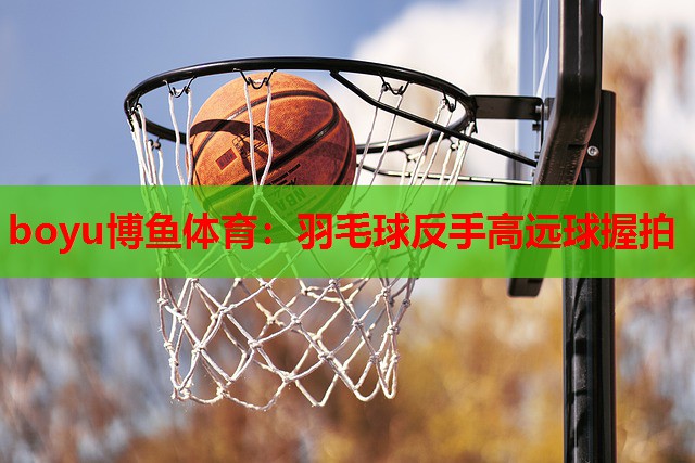 羽毛球反手高远球握拍