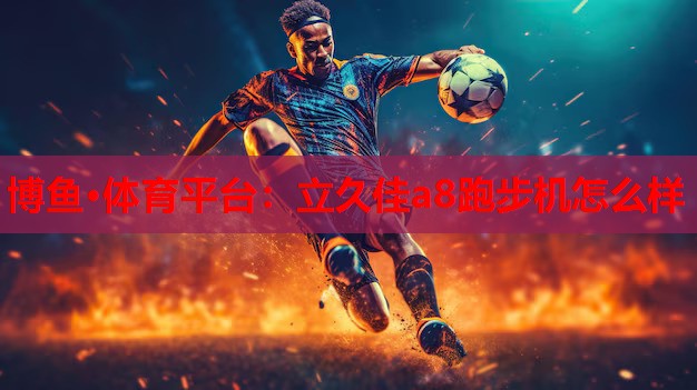 立久佳a8跑步机怎么样