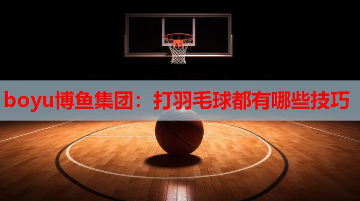 打羽毛球都有哪些技巧