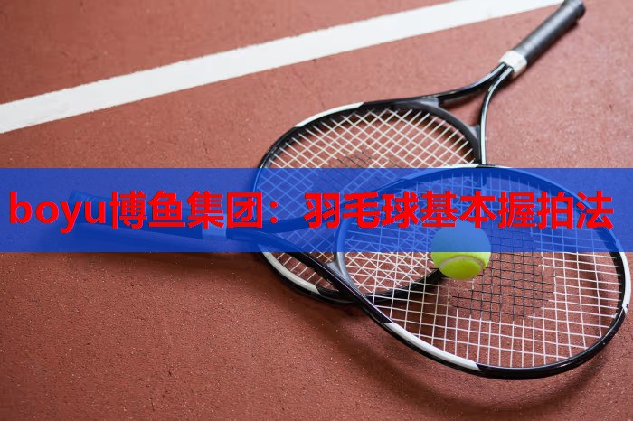 羽毛球基本握拍法