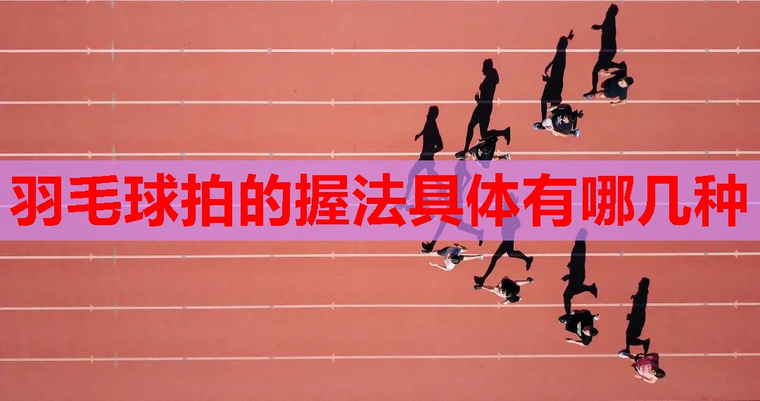羽毛球拍的握法具体有哪几种