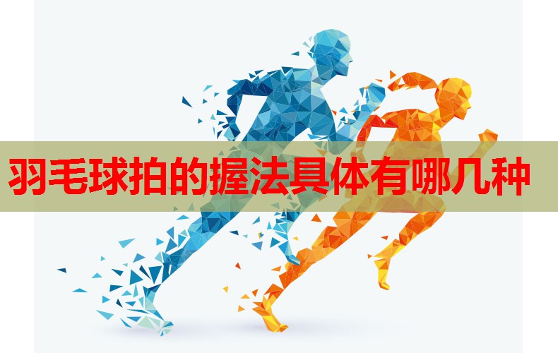 羽毛球拍的握法具体有哪几种