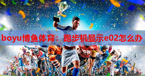 跑步机显示e02怎么办