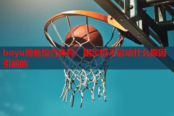 跑步机不启动什么原因引起的