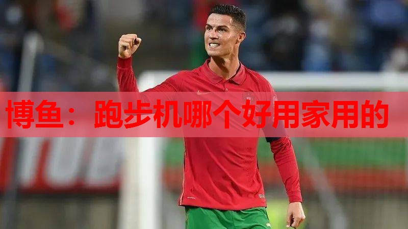 跑步机哪个好用家用的