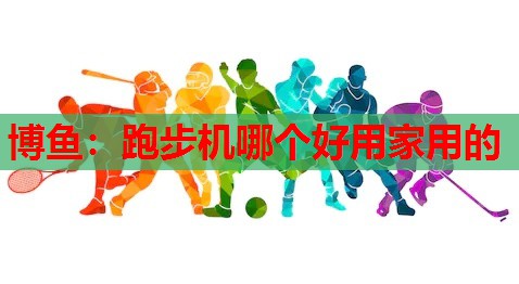 跑步机哪个好用家用的