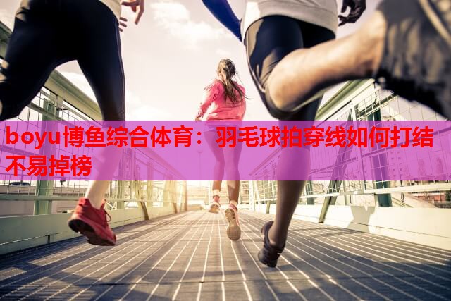 羽毛球拍穿线如何打结不易掉榜