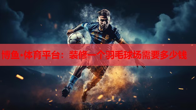 装修一个羽毛球场需要多少钱