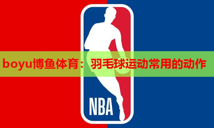 羽毛球运动常用的动作