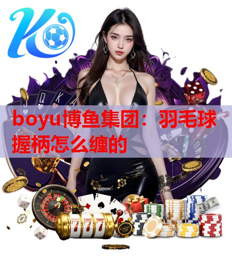 羽毛球握柄怎么缠的