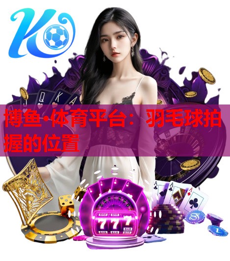 羽毛球拍握的位置