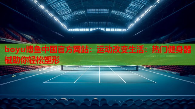 运动改变生活：热门健身器械助你轻松塑形