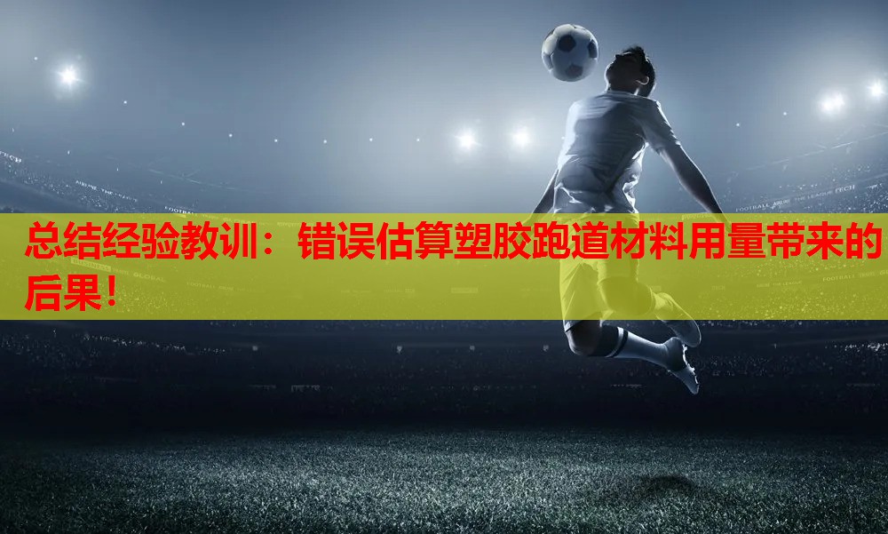 总结经验教训：错误估算塑胶跑道材料用量带来的后果！