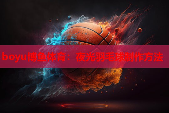 夜光羽毛球制作方法
