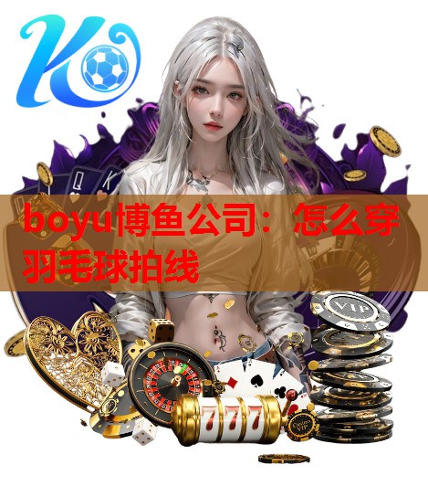 怎么穿羽毛球拍线