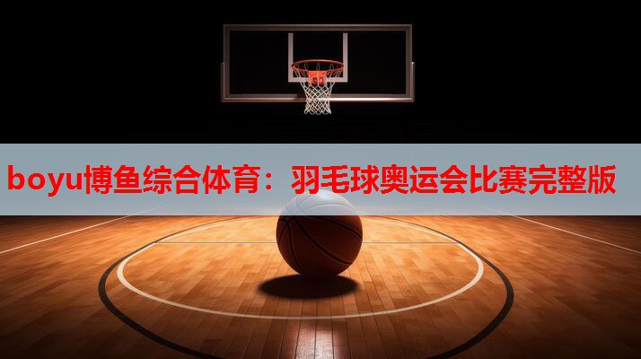 羽毛球奥运会比赛完整版