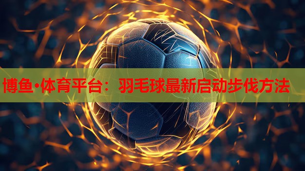 羽毛球最新启动步伐方法