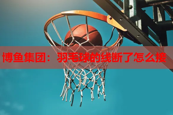 羽毛球的线断了怎么接