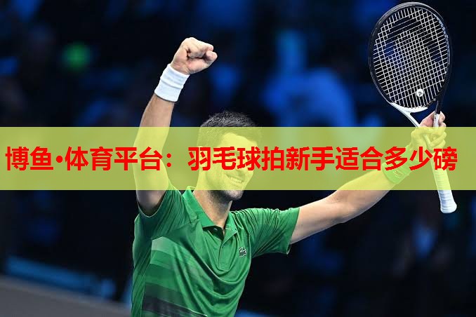 羽毛球拍新手适合多少磅