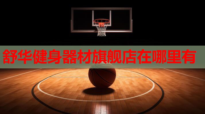 舒华健身器材旗舰店在哪里有