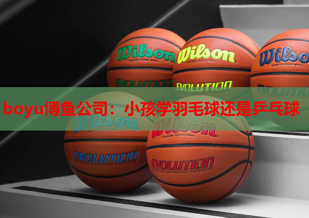 小孩学羽毛球还是乒乓球