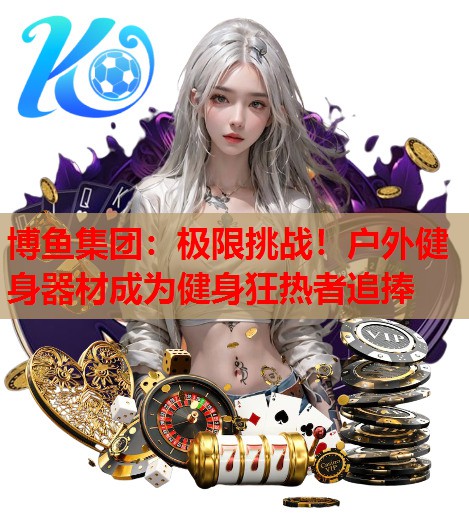 极限挑战！户外健身器材成为健身狂热者追捧