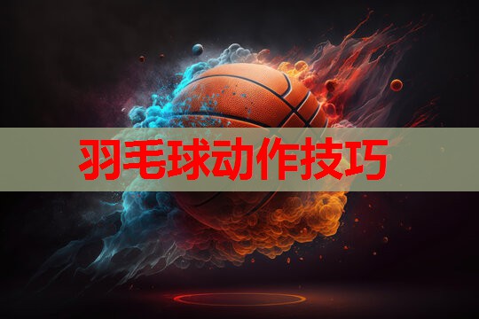 羽毛球动作技巧