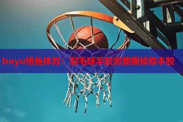 羽毛球手胶需要撕掉原本胶
